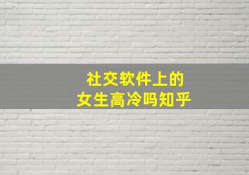 社交软件上的女生高冷吗知乎