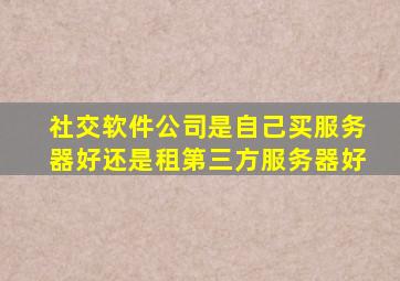 社交软件公司是自己买服务器好还是租第三方服务器好