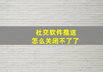 社交软件推送怎么关闭不了了