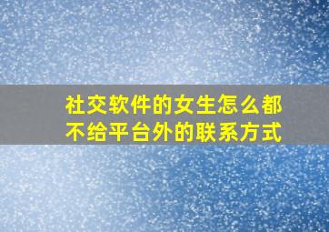 社交软件的女生怎么都不给平台外的联系方式