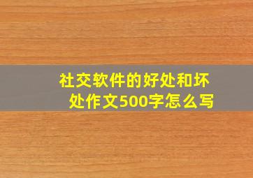 社交软件的好处和坏处作文500字怎么写