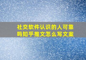 社交软件认识的人可靠吗知乎推文怎么写文案