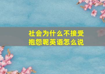 社会为什么不接受抱怨呢英语怎么说