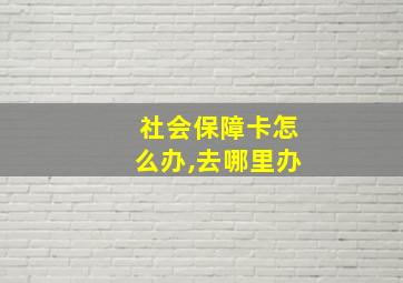 社会保障卡怎么办,去哪里办