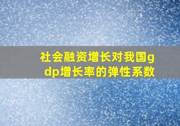 社会融资增长对我国gdp增长率的弹性系数