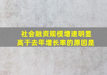 社会融资规模增速明显高于去年增长率的原因是