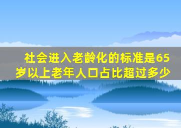 社会进入老龄化的标准是65岁以上老年人口占比超过多少