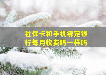 社保卡和手机绑定银行每月收费吗一样吗