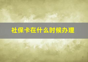 社保卡在什么时候办理