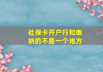 社保卡开户行和缴纳的不是一个地方