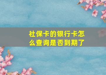 社保卡的银行卡怎么查询是否到期了