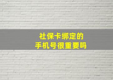 社保卡绑定的手机号很重要吗