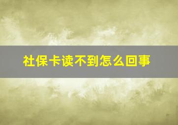 社保卡读不到怎么回事