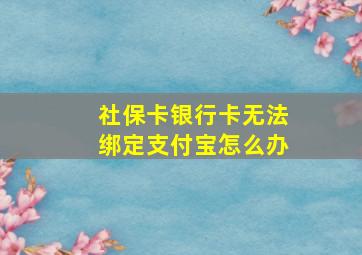 社保卡银行卡无法绑定支付宝怎么办