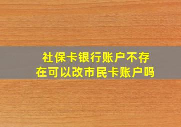 社保卡银行账户不存在可以改市民卡账户吗