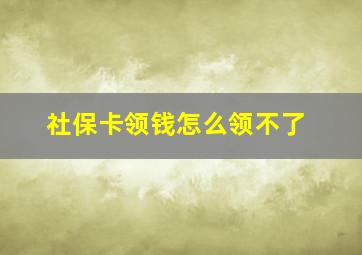 社保卡领钱怎么领不了