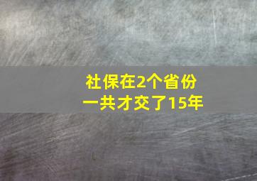 社保在2个省份一共才交了15年