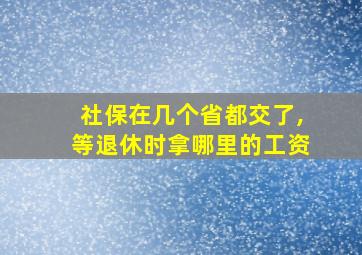 社保在几个省都交了,等退休时拿哪里的工资