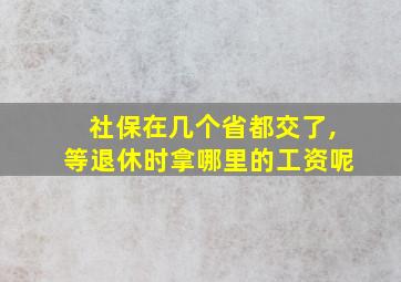 社保在几个省都交了,等退休时拿哪里的工资呢