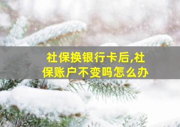 社保换银行卡后,社保账户不变吗怎么办