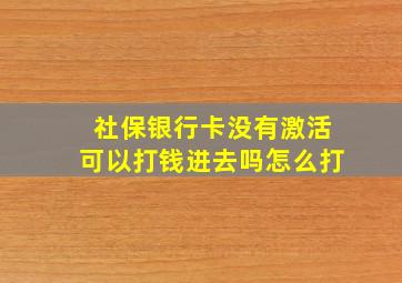 社保银行卡没有激活可以打钱进去吗怎么打