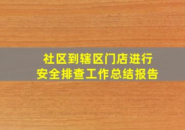 社区到辖区门店进行安全排查工作总结报告