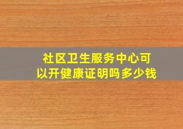 社区卫生服务中心可以开健康证明吗多少钱