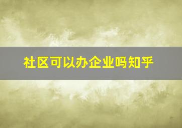 社区可以办企业吗知乎