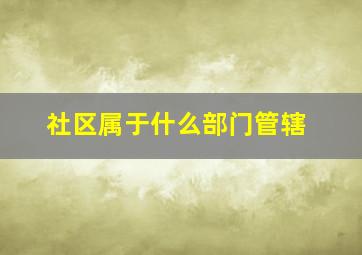 社区属于什么部门管辖