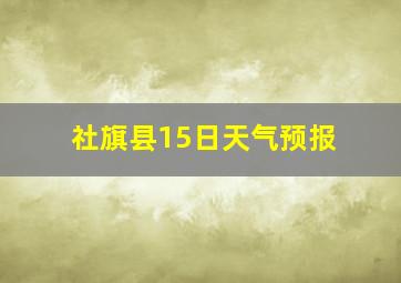 社旗县15日天气预报