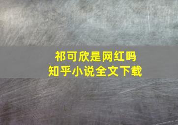 祁可欣是网红吗知乎小说全文下载