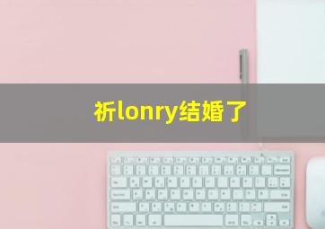 祈lonry结婚了