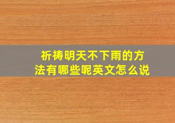 祈祷明天不下雨的方法有哪些呢英文怎么说