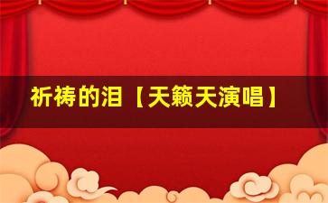 祈祷的泪【天籁天演唱】