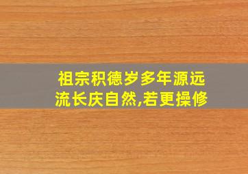 祖宗积德岁多年源远流长庆自然,若更操修