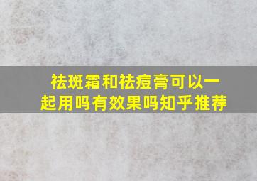 祛斑霜和祛痘膏可以一起用吗有效果吗知乎推荐