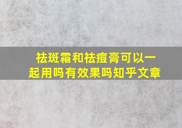 祛斑霜和祛痘膏可以一起用吗有效果吗知乎文章