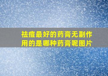 祛痘最好的药膏无副作用的是哪种药膏呢图片