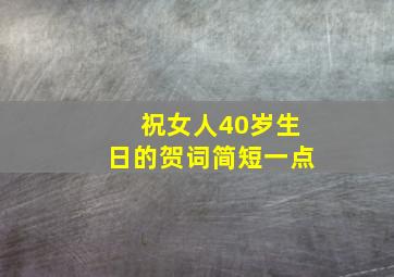 祝女人40岁生日的贺词简短一点