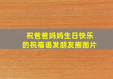 祝爸爸妈妈生日快乐的祝福语发朋友圈图片