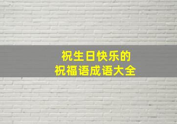 祝生日快乐的祝福语成语大全