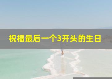 祝福最后一个3开头的生日