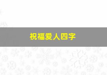 祝福爱人四字