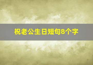 祝老公生日短句8个字