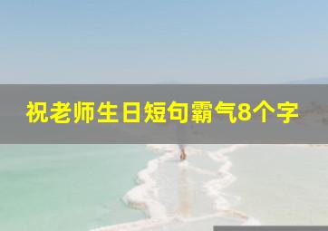 祝老师生日短句霸气8个字