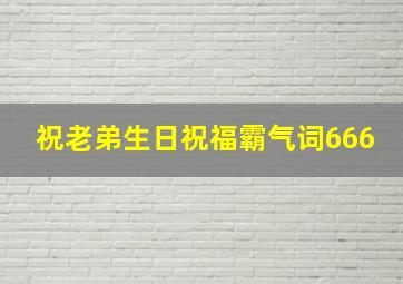 祝老弟生日祝福霸气词666