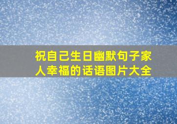 祝自己生日幽默句子家人幸福的话语图片大全