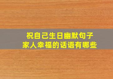 祝自己生日幽默句子家人幸福的话语有哪些