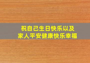 祝自己生日快乐以及家人平安健康快乐幸福