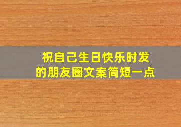 祝自己生日快乐时发的朋友圈文案简短一点